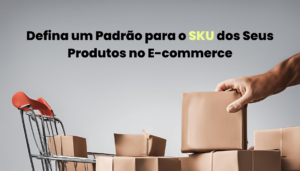 Defina um Padrão para o SKU dos Seus Produtos no E-commerce